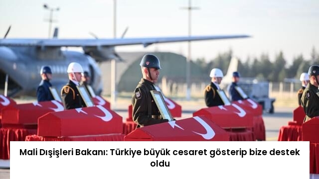 Mali Dışişleri Bakanı: Türkiye büyük cesaret gösterip bize destek oldu