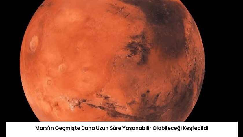 Mars’ın Geçmişte Daha Uzun Süre Yaşanabilir Olabileceği Keşfedildi
