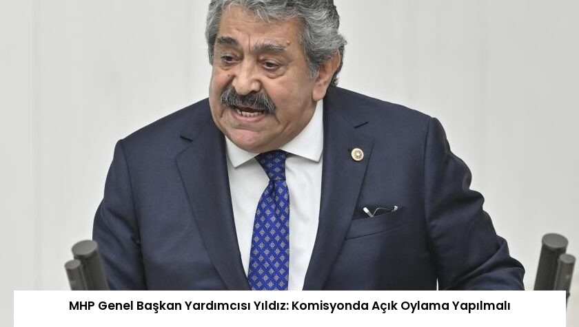 MHP Genel Başkan Yardımcısı Yıldız: Komisyonda Açık Oylama Yapılmalı