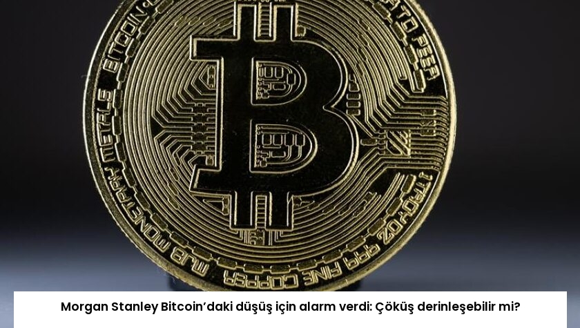 Morgan Stanley Bitcoin’daki düşüş için alarm verdi: Çöküş derinleşebilir mi?