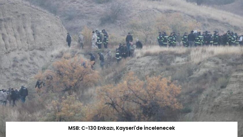 MSB: C-130 Enkazı, Kayseri’de İncelenecek