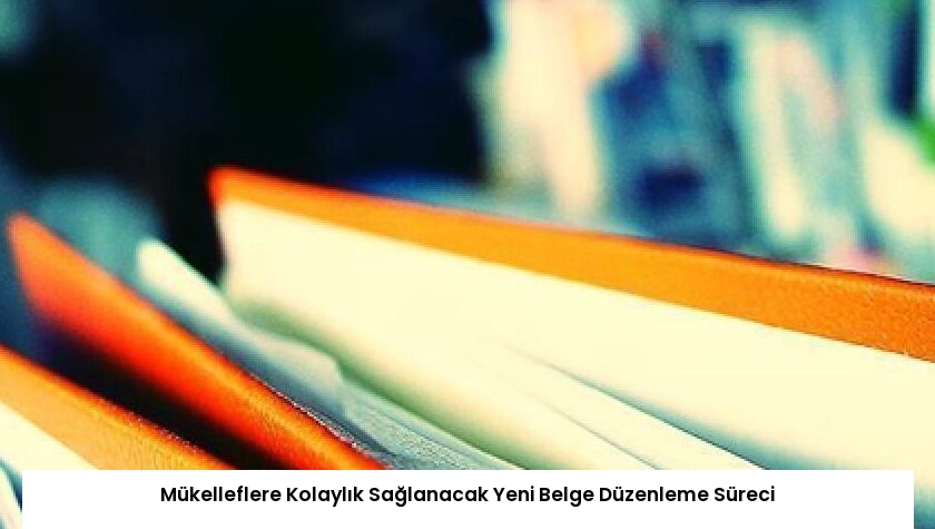 Mükelleflere Kolaylık Sağlanacak Yeni Belge Düzenleme Süreci