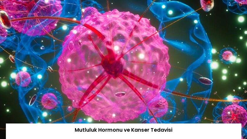 Mutluluk Hormonu ve Kanser Tedavisi