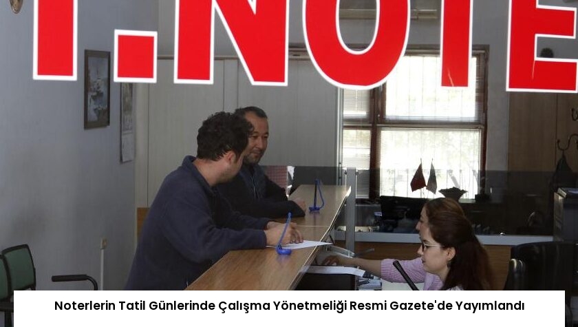 Noterlerin Tatil Günlerinde Çalışma Yönetmeliği Resmi Gazete’de Yayımlandı