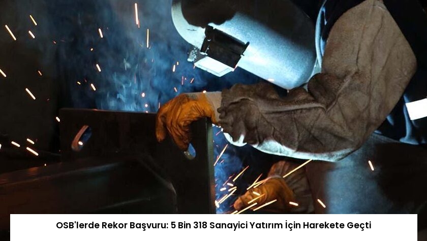 OSB’lerde Rekor Başvuru: 5 Bin 318 Sanayici Yatırım İçin Harekete Geçti