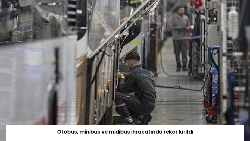 Otobüs, minibüs ve midibüs ihracatında rekor kırıldı
