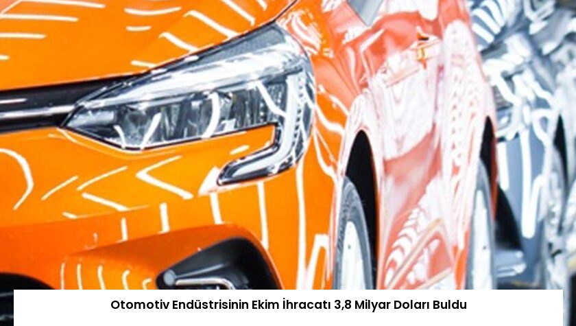 Otomotiv Endüstrisinin Ekim İhracatı 3,8 Milyar Doları Buldu