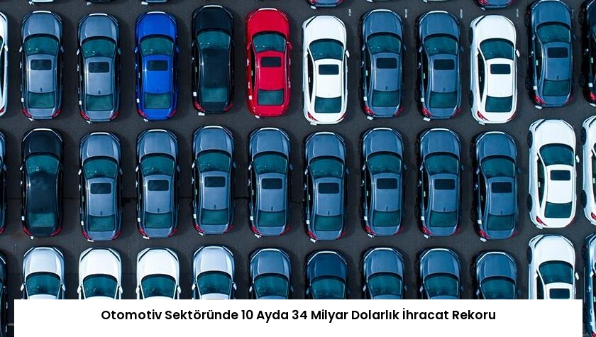 Otomotiv Sektöründe 10 Ayda 34 Milyar Dolarlık İhracat Rekoru