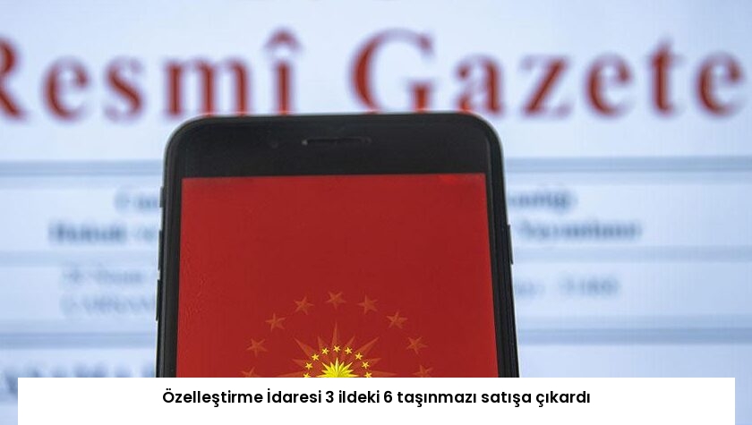 Özelleştirme İdaresi 3 ildeki 6 taşınmazı satışa çıkardı