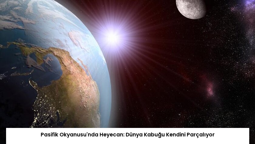 Pasifik Okyanusu’nda Heyecan: Dünya Kabuğu Kendini Parçalıyor