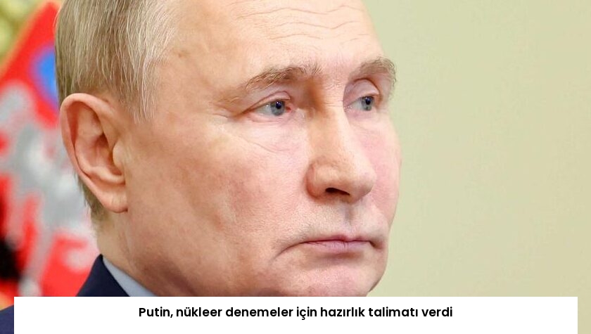 Putin, nükleer denemeler için hazırlık talimatı verdi
