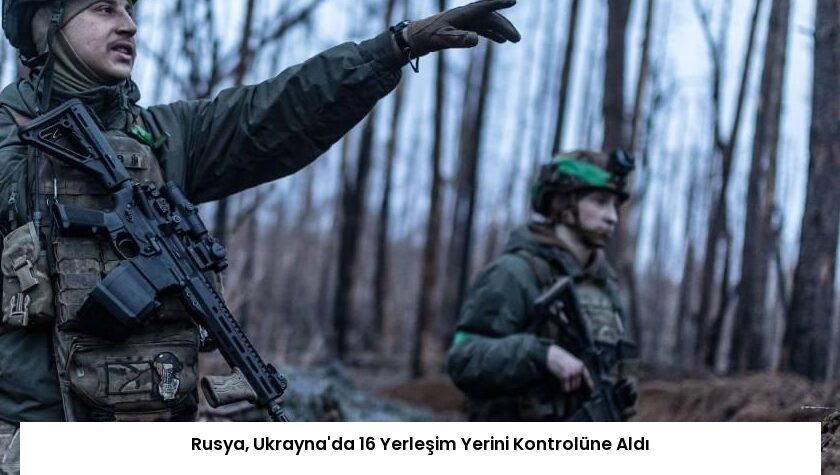 Rusya, Ukrayna’da 16 Yerleşim Yerini Kontrolüne Aldı
