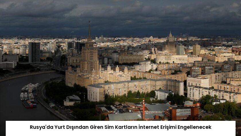 Rusya’da Yurt Dışından Giren Sim Kartların İnternet Erişimi Engellenecek