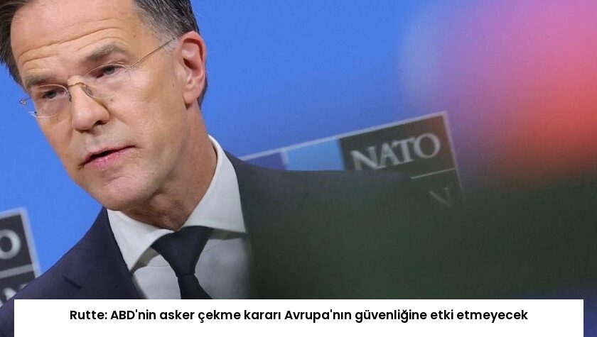 Rutte: ABD’nin asker çekme kararı Avrupa’nın güvenliğine etki etmeyecek