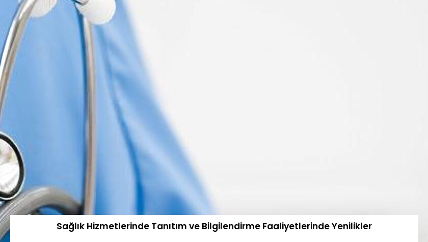 Sağlık Hizmetlerinde Tanıtım ve Bilgilendirme Faaliyetlerinde Yenilikler