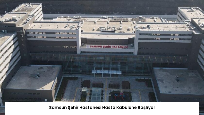Samsun Şehir Hastanesi Hasta Kabulüne Başlıyor