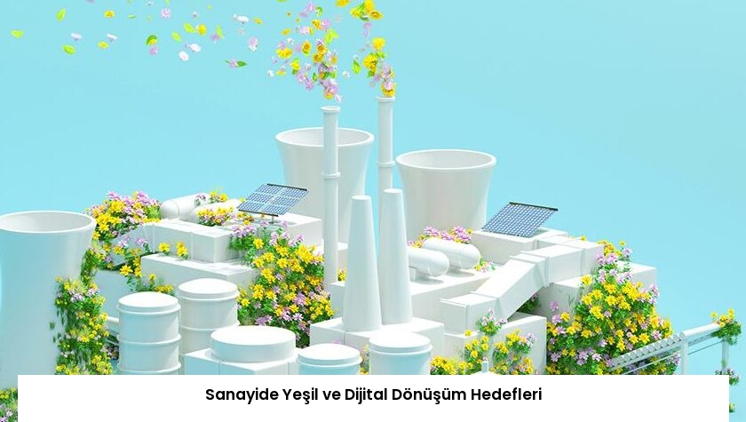Sanayide Yeşil ve Dijital Dönüşüm Hedefleri