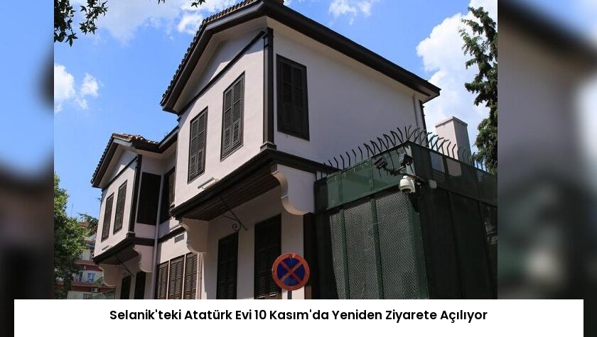 Selanik’teki Atatürk Evi 10 Kasım’da Yeniden Ziyarete Açılıyor