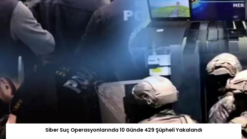 Siber Suç Operasyonlarında 10 Günde 429 Şüpheli Yakalandı
