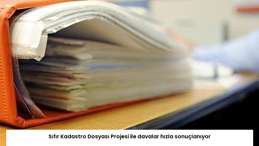 Sıfır Kadastro Dosyası Projesi ile davalar hızla sonuçlanıyor