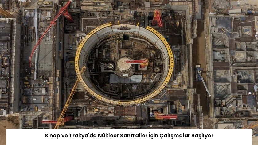 Sinop ve Trakya’da Nükleer Santraller İçin Çalışmalar Başlıyor