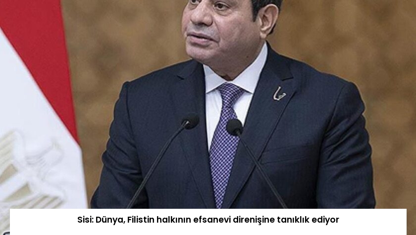Sisi: Dünya, Filistin halkının efsanevi direnişine tanıklık ediyor