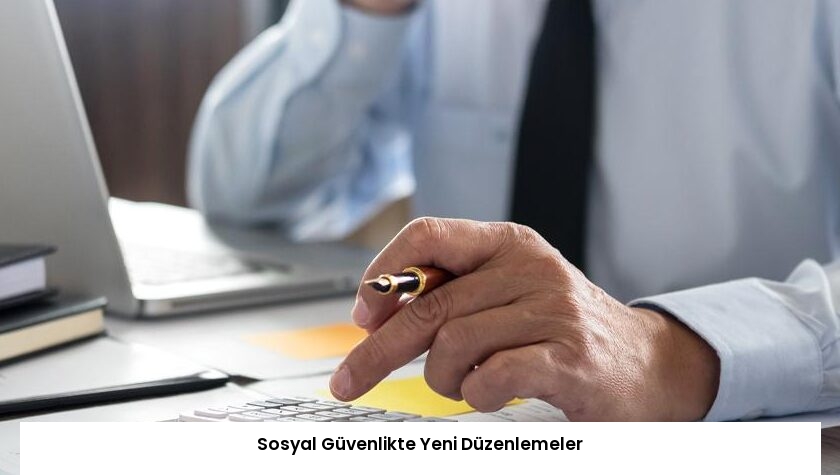 Sosyal Güvenlikte Yeni Düzenlemeler