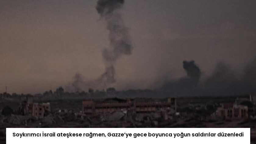 Soykırımcı İsrail ateşkese rağmen, Gazze’ye gece boyunca yoğun saldırılar düzenledi