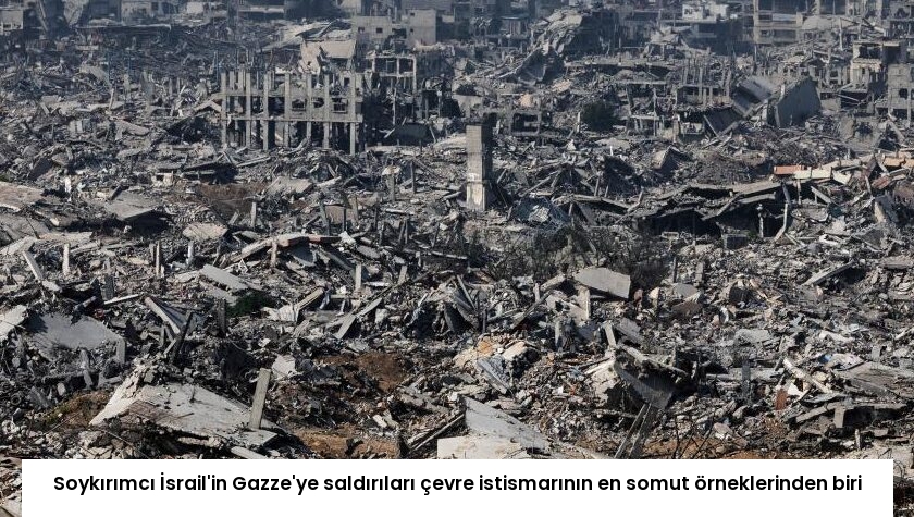 Soykırımcı İsrail’in Gazze’ye saldırıları çevre istismarının en somut örneklerinden biri