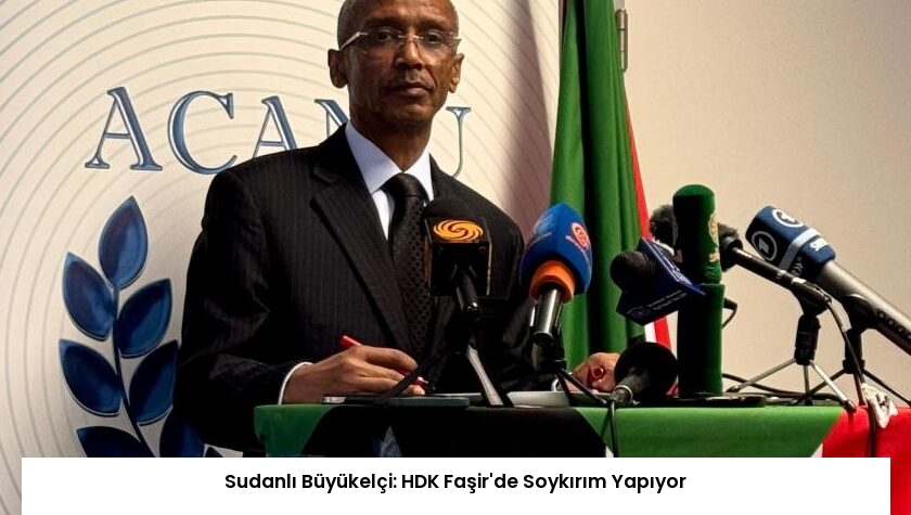 Sudanlı Büyükelçi: HDK Faşir’de Soykırım Yapıyor