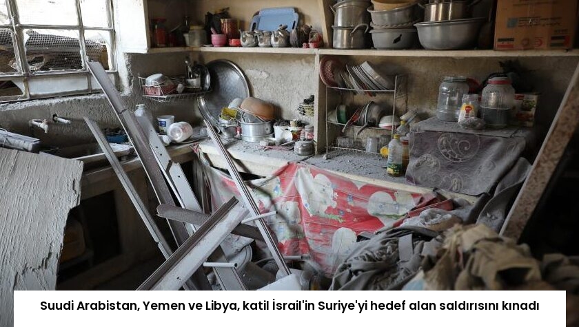 Suudi Arabistan, Yemen ve Libya, katil İsrail’in Suriye’yi hedef alan saldırısını kınadı