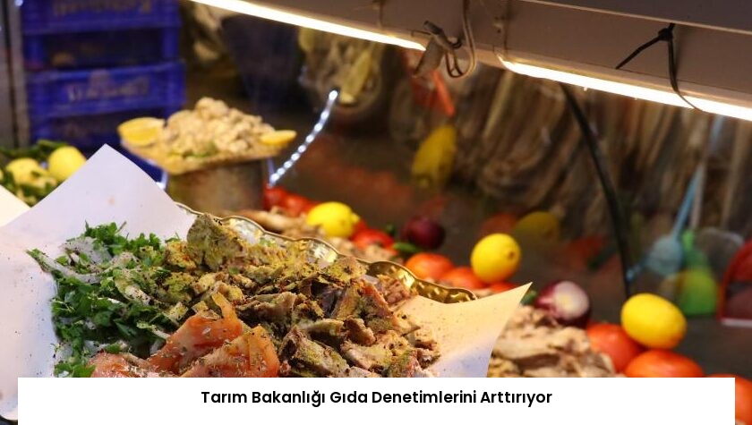 Tarım Bakanlığı Gıda Denetimlerini Arttırıyor