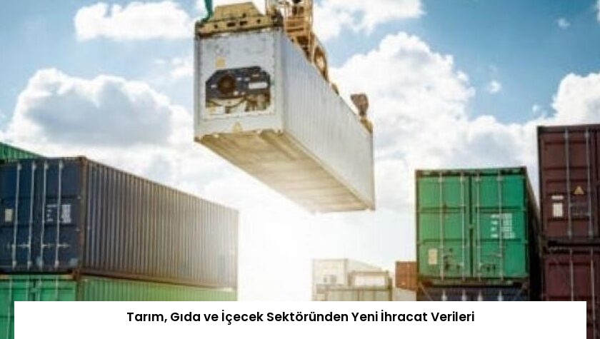 Tarım, Gıda ve İçecek Sektöründen Yeni İhracat Verileri