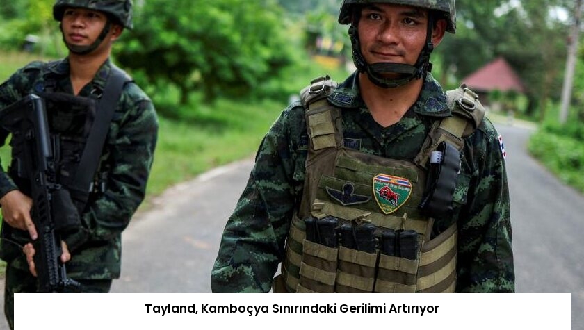 Tayland, Kamboçya Sınırındaki Gerilimi Artırıyor