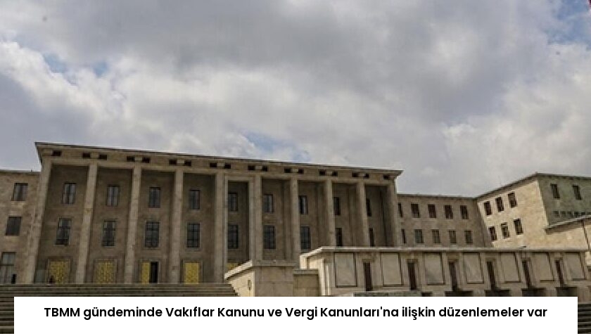 TBMM gündeminde Vakıflar Kanunu ve Vergi Kanunları’na ilişkin düzenlemeler var