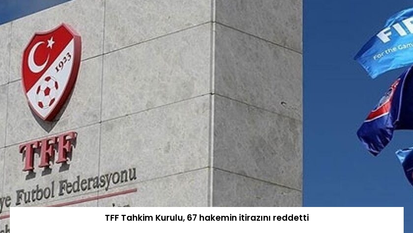 TFF Tahkim Kurulu, 67 hakemin itirazını reddetti