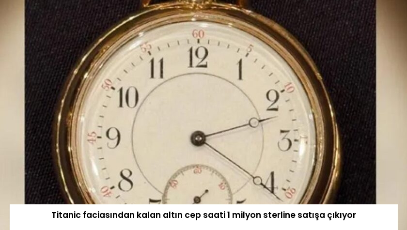 Titanic faciasından kalan altın cep saati 1 milyon sterline satışa çıkıyor