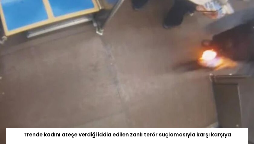 Trende kadını ateşe verdiği iddia edilen zanlı terör suçlamasıyla karşı karşıya