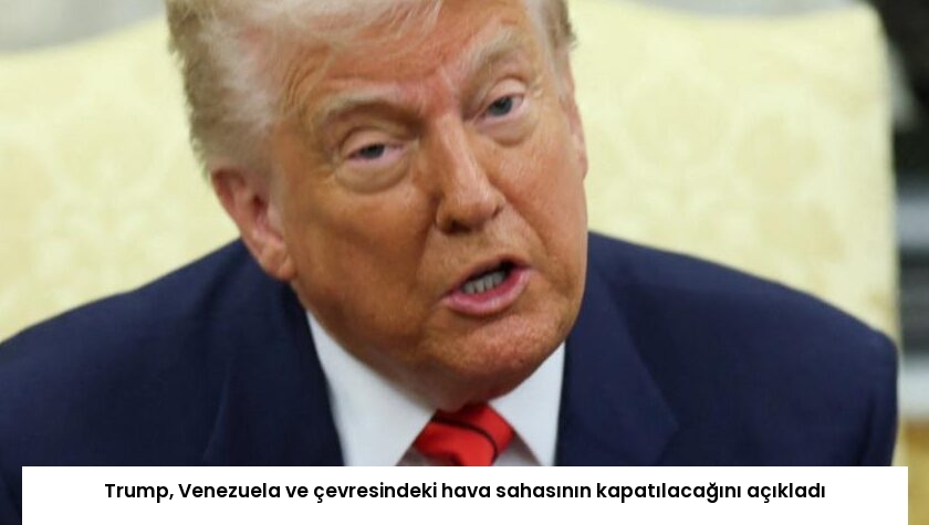 Trump, Venezuela ve çevresindeki hava sahasının kapatılacağını açıkladı