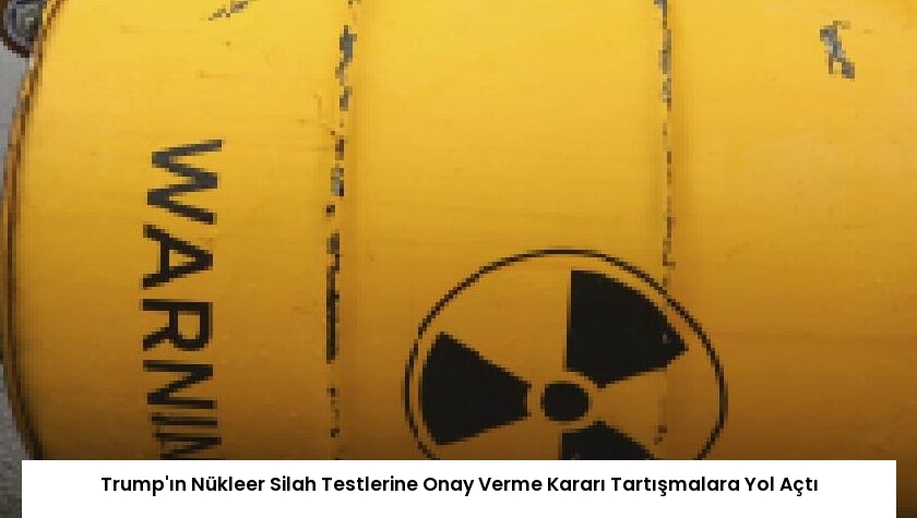 Trump’ın Nükleer Silah Testlerine Onay Verme Kararı Tartışmalara Yol Açtı