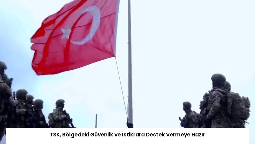 TSK, Bölgedeki Güvenlik ve İstikrara Destek Vermeye Hazır
