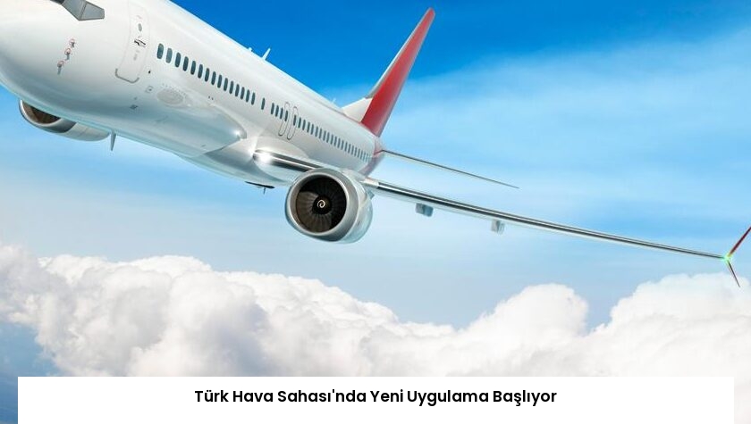 Türk Hava Sahası’nda Yeni Uygulama Başlıyor