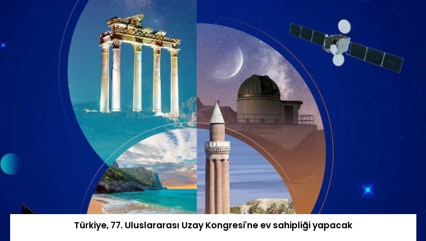 Türkiye, 77. Uluslararası Uzay Kongresi’ne ev sahipliği yapacak