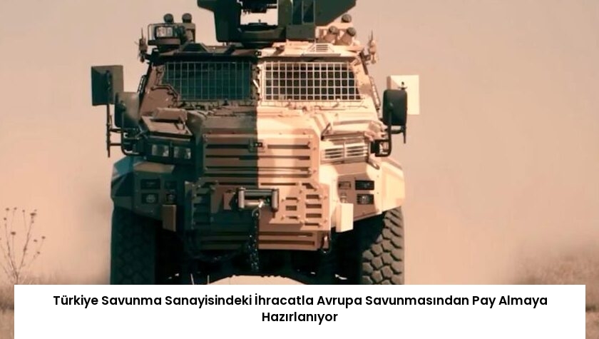 Türkiye Savunma Sanayisindeki İhracatla Avrupa Savunmasından Pay Almaya Hazırlanıyor