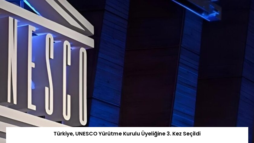 Türkiye, UNESCO Yürütme Kurulu Üyeliğine 3. Kez Seçildi