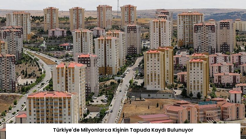 Türkiye’de Milyonlarca Kişinin Tapuda Kaydı Bulunuyor