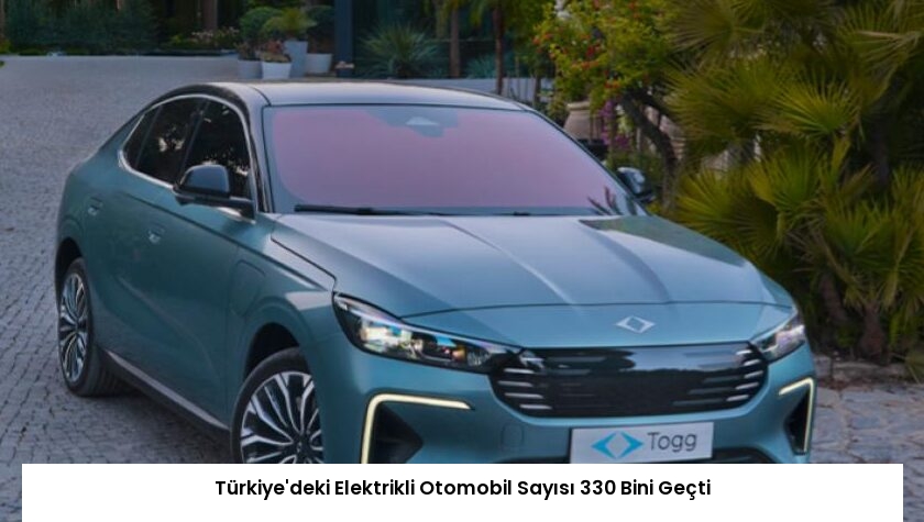 Türkiye’deki Elektrikli Otomobil Sayısı 330 Bini Geçti