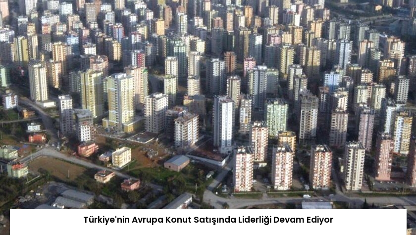 Türkiye’nin Avrupa Konut Satışında Liderliği Devam Ediyor