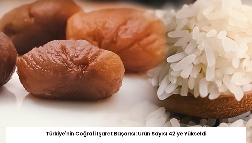 Türkiye’nin Coğrafi İşaret Başarısı: Ürün Sayısı 42’ye Yükseldi