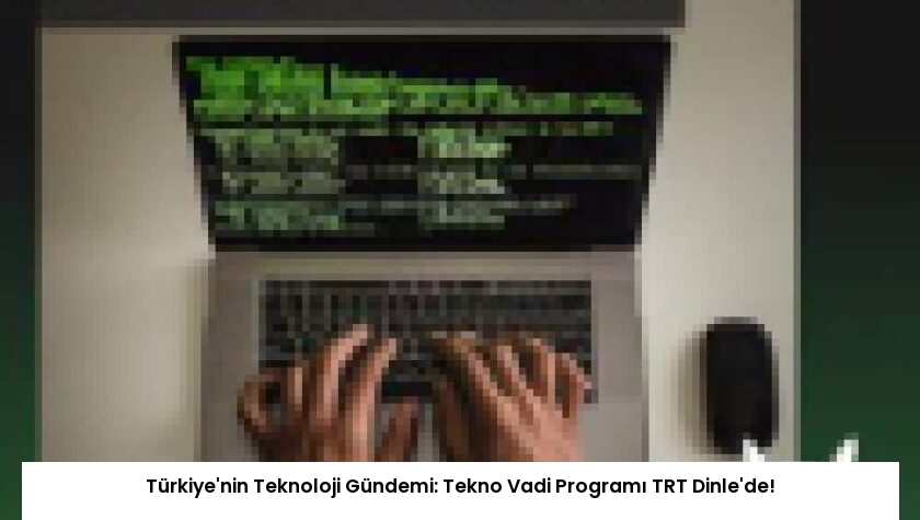 Türkiye’nin Teknoloji Gündemi: Tekno Vadi Programı TRT Dinle’de!